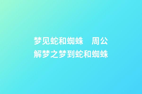 梦见蛇和蜘蛛　周公解梦之梦到蛇和蜘蛛